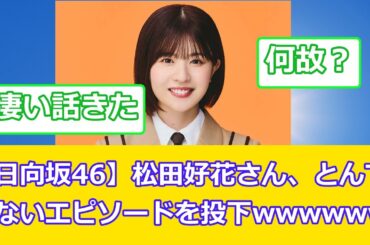 【日向坂46】松田好花さん、とんでもないエピソードを投下wwwwww
