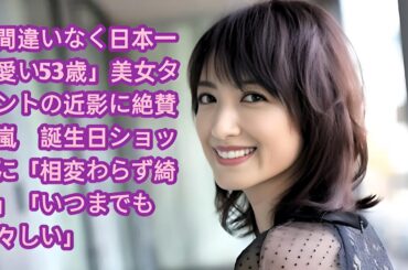 「間違いなく日本一可愛い53歳」美女タレントの近影に絶賛の嵐　誕生日ショットに「相変わらず綺麗」「いつまでも若々しい」•  望月理恵