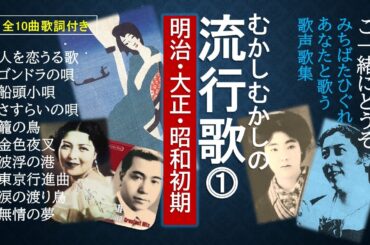 明治・大正・昭和初期の日本人が愛した流行歌ベスト10曲。全曲歌詞付。人を恋うる唄、ゴンドラの唄、船頭小唄、さすらいの唄、籠の鳥、金色夜叉、波浮の港、東京行進曲、涙の渡り鳥、無情の夢。ご一緒にどうぞ！