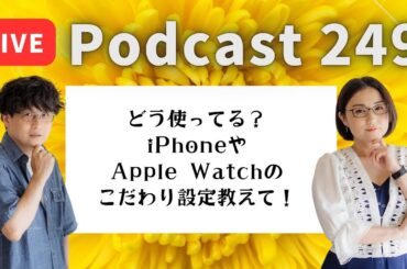【Podcast Live】ep. 249：どう使ってる？iPhone、Apple Watchのこだわり設定教えて！