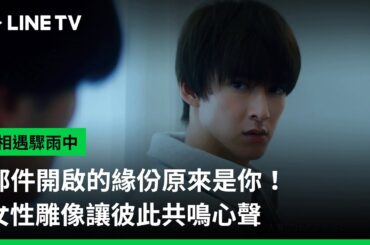 【相遇驟雨中】EP03精華：郵件開啟的緣份原來是你！女性雕像讓彼此共鳴心聲 | LINE TV 共享追劇生活