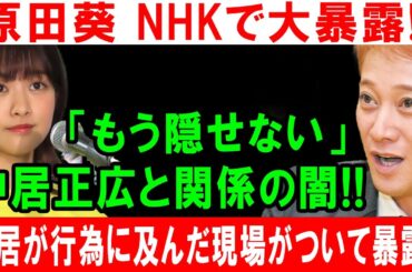 原田葵 NHKで大暴露!! 「もう隠せない」 中居正広と関係の闇!! 中居が行為に及んだ現場がついて暴露!!