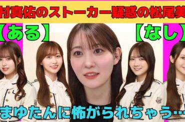 【松尾美佑】田村真佑のストーカー疑惑が浮上した松尾美佑/文字起こし（乃木坂46・のぎおび）