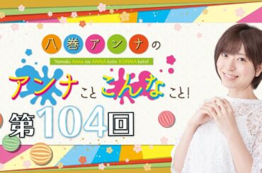 八巻アンナの アンナことこんなこと！（第104回放送）
