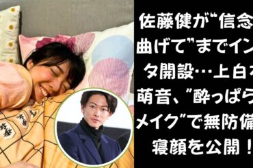 佐藤健、沈黙を破る！「苦手だったはずのインスタ」開設に隠された真相とは。上白石萌音、まるで天使！？“酔っぱらいメイク”の寝顔ショットにファン悶絶