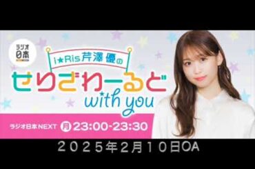 i☆Ris芹澤優のせりざわーるどwith you ２０２５年２月１０日OA
