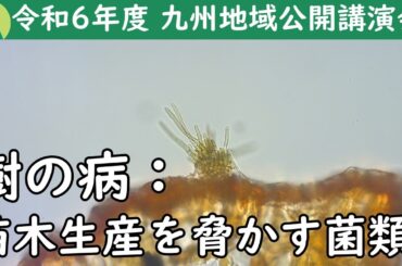 令和6年度九州地域公開講演会 講演4「樹の病：苗木生産を脅かす菌類」