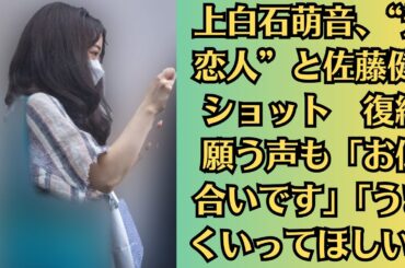 上白石萌音、“元恋人”と佐藤健2ショット　復縁願う声も「お似合いです」「うまくいってほしい」。上白石萌音の交際歴トークに「もう暴露系しか道がないのか」唯一断った“禁断のオファー”
