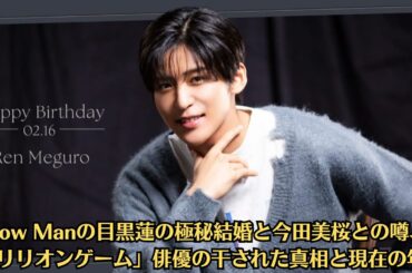 Snow Manの目黒蓮の極秘結婚と今田美桜との噂、「トリリオンゲーム」俳優の干された真相と現在の年収【2月16日は目黒蓮さん誕生日】