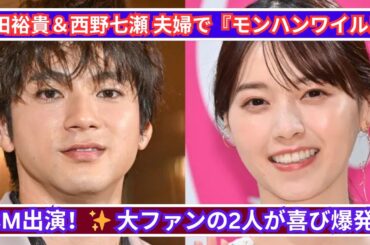 山田裕貴＆西野七瀬 夫婦で『モンハンワイルズ』PR担当！ファン歓喜🔥