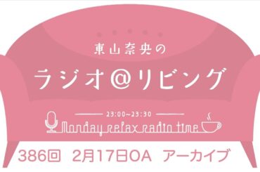 『東山奈央のラジオ＠リビング』第386回（2025年2月17日放送アーカイブ）
