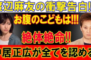 渡辺麻友の衝撃告白! お腹のこどもは...絶体絶命!! 中居正広が全てを認める! 史上最大のスキャンダルが発覚！