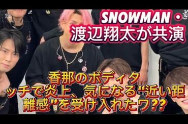 SnowMan・渡辺翔太が共演・北香那のボディタッチで炎上、気になる“近い距離感”を受け入れたワケ//えは「肩」。渡辺から花束を