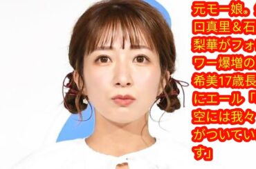 元モー娘。矢口真里＆石川梨華がフォロワー爆増の辻希美17歳長女にエール[Japan news]「希空には我々がついています」