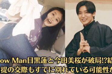 Snow Man目黒蓮と今田美桜が破局!結婚前提の交際もすでに別れている可能性が!!その理由とは!交際3年で破局、できちゃった婚を事務所否定。【芸能界大スクープ】