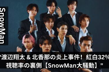 "SnowMan渡辺翔太に‘露骨ボディタッチ’で北香那が炎上＆視聴率32％『紅白』も‘捨てられる’スノの凄さ【2024年‘SnowMan大騒動’トップ2】"