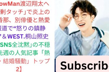 SnowMan渡辺翔太へ｢過剰タッチ｣で炎上の北香那、別俳優と熱愛報道で“怒りの鎮静化”＆WEST.桐山照史が｢SNS全沈黙｣の不穏【先週の人気記事「熱愛・結婚騒動」トップ2】