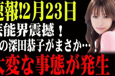 速報!2月23日...芸能界震撼！あの深田恭子がまさか…！大変な事態が発生！
