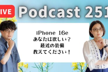 【Podcast Live】ep. 251：iPhone 16e あなたは欲しい？最近の装備教えてください！