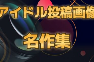 アイドルカメコの皆様が撮影＆投稿された名作画像集【2023-2024 究極の一枚を切り取れ！名作画像集】【ゆっくり解説】お気軽に投稿お待ちしてます～