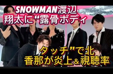 SnowMan渡辺翔太に“露骨ボディタッチ”で北香那が炎上＆視聴率32％｢紅白｣も“捨てられる”スノの凄さ//Ｓｎｏｗ Ｍａｎからは目黒蓮が「ベストジーニ