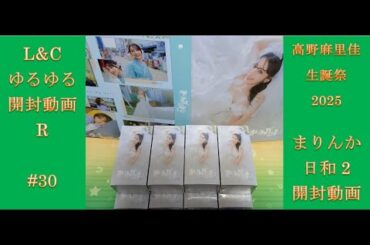 L&Cゆるゆる開封動画R「#30 【 #まりんか日和2 】美しき新作！まりんか日和2開封動画【 #高野麻里佳生誕祭2025 】」