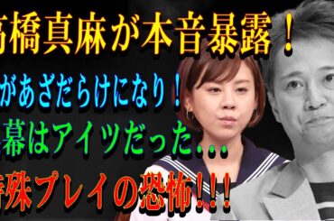 高橋真麻が本音暴露！腕があざだらけになり！黒幕はアイツだった...特殊プレイの恐怖!!!