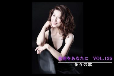 『歌曲をあなたに』No.125 〜花々の歌〜