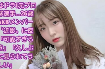 父はドラ1元プロ野球選手…26歳元AKBメンバーの〝近影〟に反響「可愛すぎる好き」「久しぶりに見られてうれしい」•  大森美優