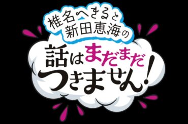 【無料版】椎名へきると新田恵海の話はまだまだつきません！　第10回