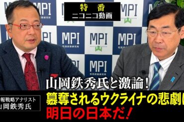 特番「山岡鉄秀氏と激論！簒奪されるウクライナの悲劇は明日の日本だ！」松田政策研究所代表　松田学　×　情報戦略アナリスト　山岡鉄秀氏