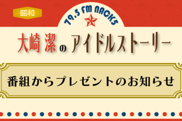 「大崎潔のアイドルストーリー」からプレゼントのお知らせ - FM NACK5 79.5MHz（エフエムナックファイブ）
