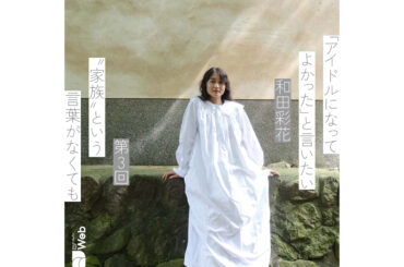 和田彩花「パートナーが私を変えた」アイドル活動で“家族”がわからなくなっても - QJWeb クイック・ジャパン ウェブ