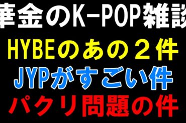 【K-POP雑談】HYBEの◯◯と◯◯！JYPやっぱすごい件！あのパクリ問題の個人的見解