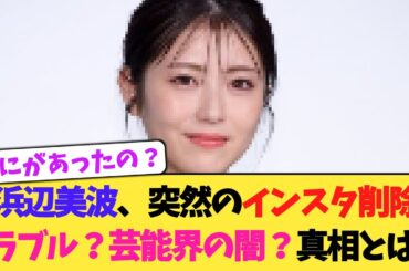 浜辺美波、突然のインスタ削除...。トラブル？芸能界の闇？真相は？
