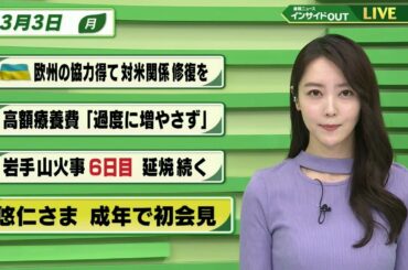 【今日のニュース 3月3日】「ウクライナ 欧州の協力得て対米関係修復を」「高額療養費 ”過度に増やさず”」「岩手山火事 6日目 延焼続く」「悠仁さま 成年で初会見」BS11 速報ニュース　上野愛奈