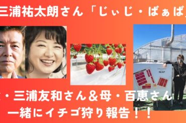 三浦祐太朗「じぃじばぁば」父・三浦友和さん＆母・百恵さん＆娘と一緒にイチゴ狩り報告