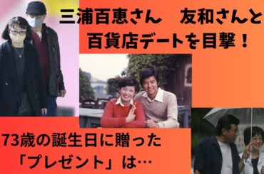 三浦百恵さん　友和さんとの百貨店デートを目撃！73歳の誕生日に贈った「プレゼント」は…？