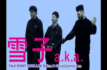 「雪子 a.k.a.」2025.1.26トークイベント 裂固さん＆GuruConnectさん