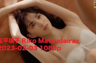 『松平璃子 Riko Matsudaira』2023-02-03 1080p
