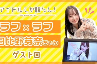 【アイドルしか勝たん！】ラフ×ラフ 日比野芽奈さんアフタートーク