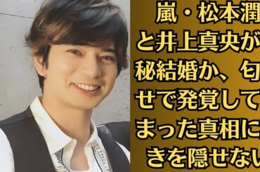 嵐・松本潤と井上真央が極秘結婚か、匂わせで発覚してしまった真相に驚きを隠せない！妊娠中だと言われる理由に一同驚愕！