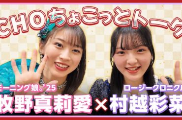 【CHOちょこっとトーク】モーニング娘。'25 牧野真莉愛×ロージークロニクル 村越彩菜