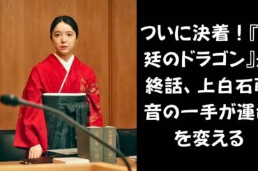 【法廷のドラゴン】最終話、予測不能の展開！『法廷のドラゴン』上白石萌音の一手に息をのむ