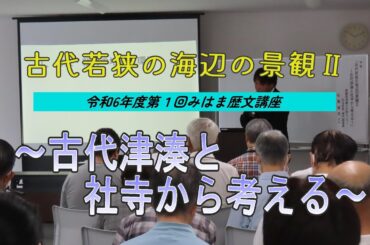 【令和6年度みはま歴文講座　第1回】古代若狭の海辺の景観Ⅱ～古代津湊と社寺から考える～
