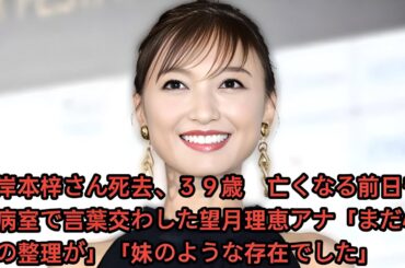 岸本梓さん死去、３９歳　亡くなる前日も病室で言葉交わした望月理恵アナ「まだ心の整理が」「妹のような存在でした」 •　望月理恵アナウンサー