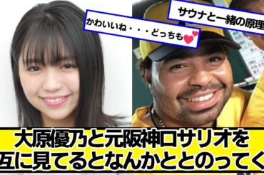 大原優乃と元阪神ロサリオを交互に見てるとなんかととのってくる【ネットの反応】#美女bra