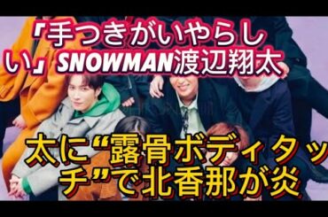 「手つきがいやらしい」SnowMan渡辺翔太に“露骨ボディタッチ”で北香那が炎上、ファンが拡散した“特典映//生さようなら』