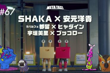 #67 | SHAKA × 安元洋貴、ラパルフェ都留 × ヒャダイン、宇垣美里 × ブッコロー / META TAXI