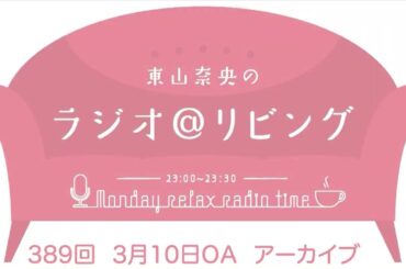 『東山奈央のラジオ＠リビング』第389回（2025年3月10日放送アーカイブ）
